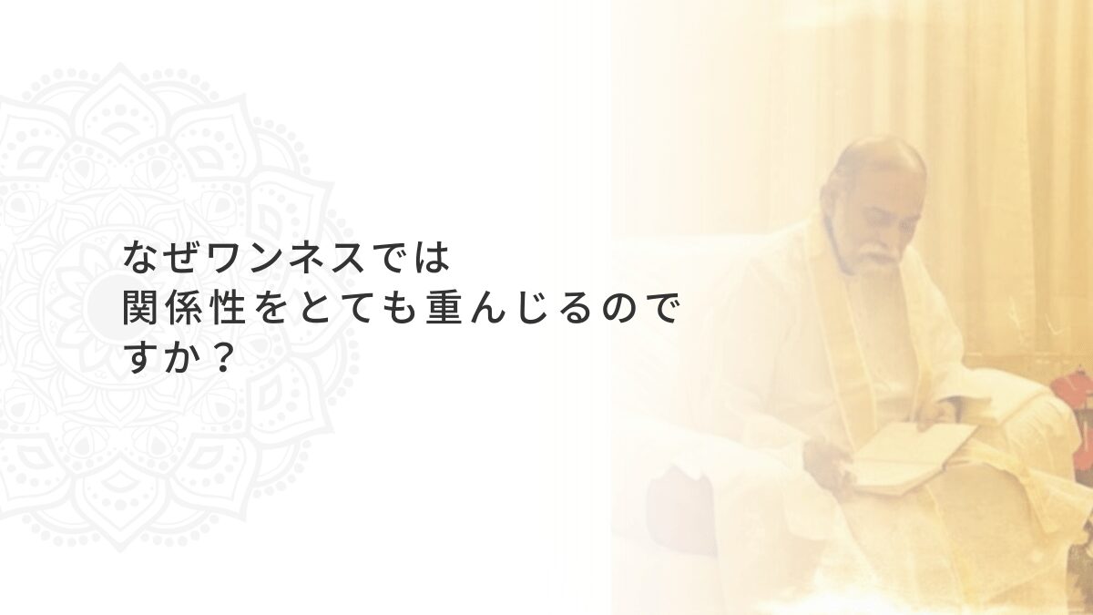 なぜワンネスでは関係性をとても重んじるのですか？｜シュリ・バガヴァン・ダルシャン